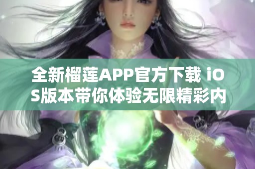 全新榴莲APP官方下载 iOS版本带你体验无限精彩内容