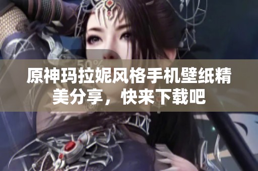 原神玛拉妮风格手机壁纸精美分享，快来下载吧