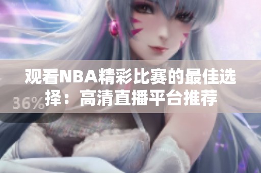 观看NBA精彩比赛的最佳选择：高清直播平台推荐