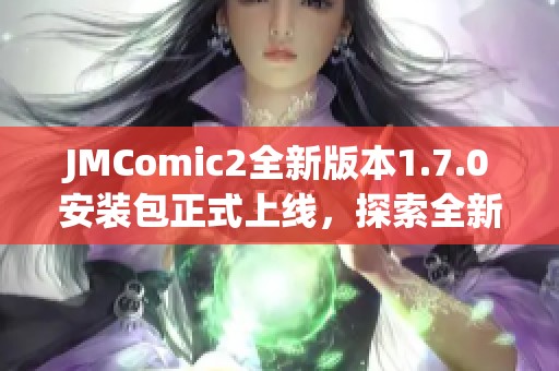 JMComic2全新版本1.7.0安装包正式上线，探索全新功能体验