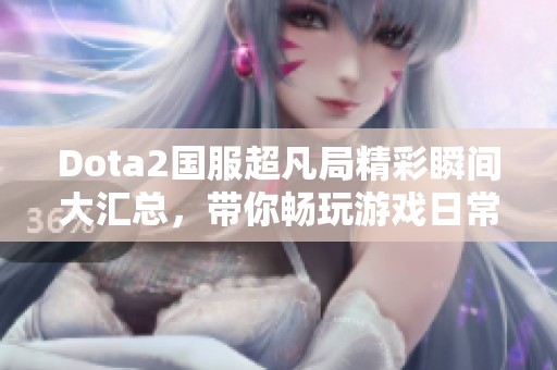 Dota2国服超凡局精彩瞬间大汇总，带你畅玩游戏日常