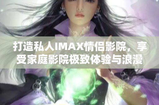 打造私人IMAX情侣影院，享受家庭影院极致体验与浪漫时刻