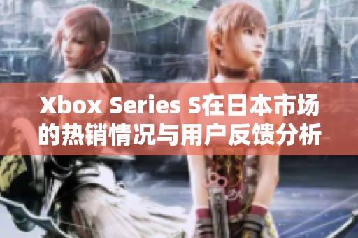 Xbox Series S在日本市场的热销情况与用户反馈分析