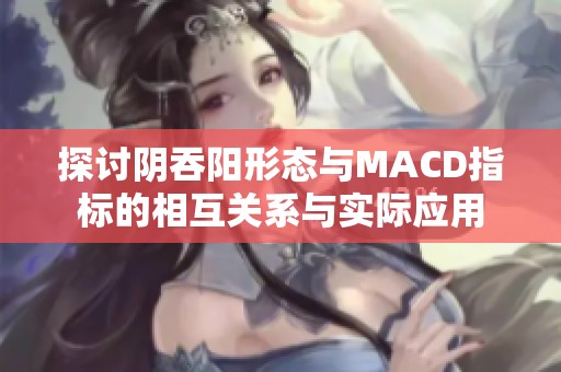 探讨阴吞阳形态与MACD指标的相互关系与实际应用