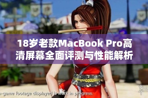 18岁老款MacBook Pro高清屏幕全面评测与性能解析