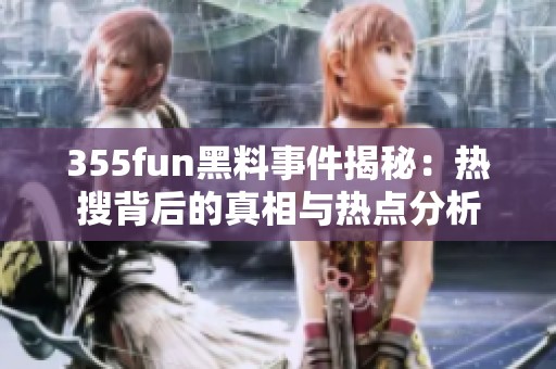 355fun黑料事件揭秘：热搜背后的真相与热点分析