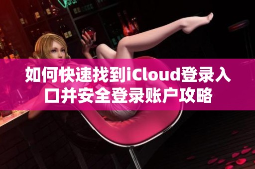 如何快速找到iCloud登录入口并安全登录账户攻略