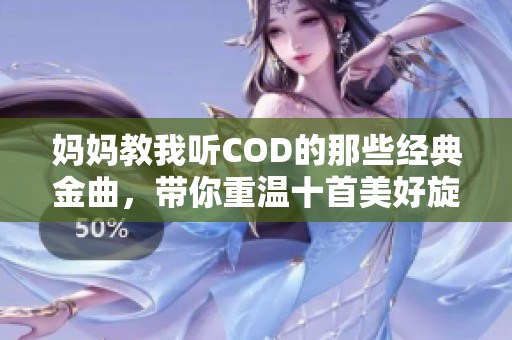 妈妈教我听COD的那些经典金曲，带你重温十首美好旋律