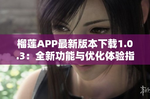 榴莲APP最新版本下载1.0.3：全新功能与优化体验指南