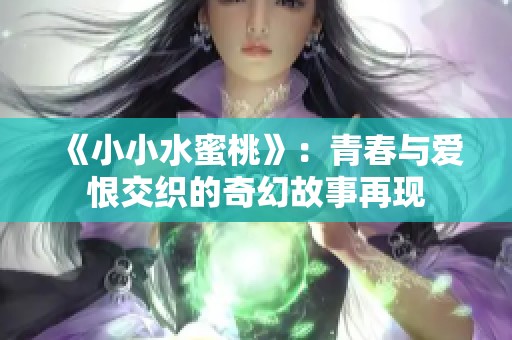 《小小水蜜桃》：青春与爱恨交织的奇幻故事再现