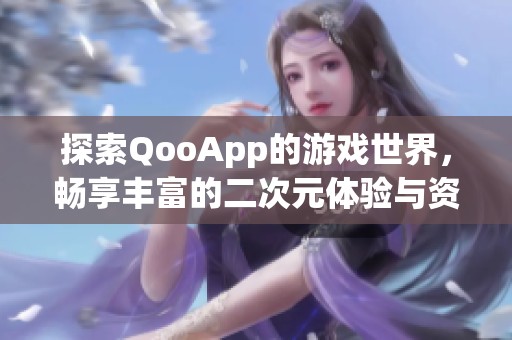 探索QooApp的游戏世界，畅享丰富的二次元体验与资源