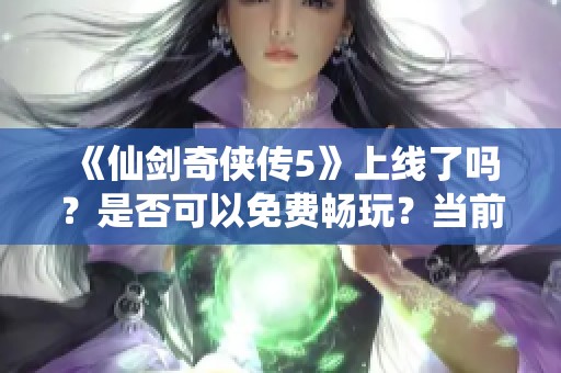 《仙剑奇侠传5》上线了吗？是否可以免费畅玩？当前玩家情况如何？