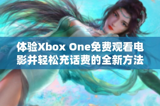 体验Xbox One免费观看电影并轻松充话费的全新方法