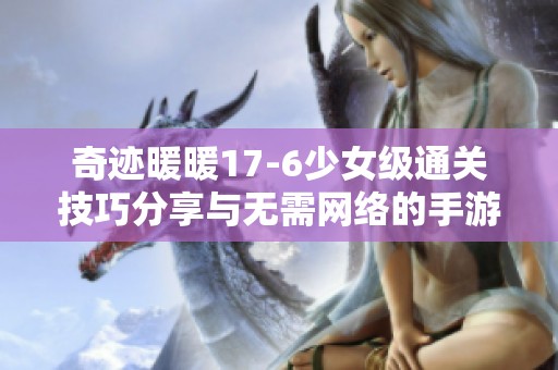 奇迹暖暖17-6少女级通关技巧分享与无需网络的手游推荐