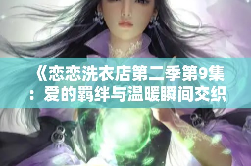 《恋恋洗衣店第二季第9集：爱的羁绊与温暖瞬间交织》