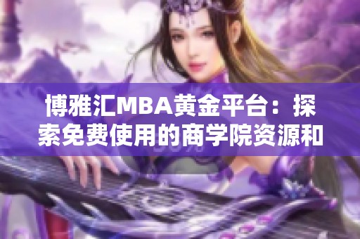 博雅汇MBA黄金平台：探索免费使用的商学院资源和机会