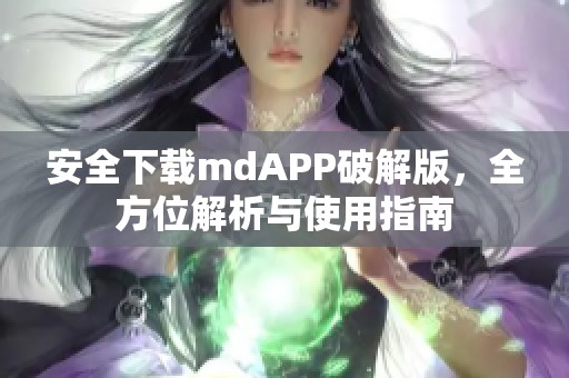 安全下载mdAPP破解版，全方位解析与使用指南