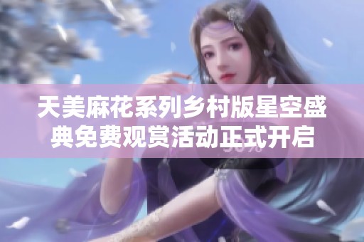 天美麻花系列乡村版星空盛典免费观赏活动正式开启