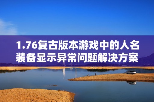 1.76复古版本游戏中的人名装备显示异常问题解决方案