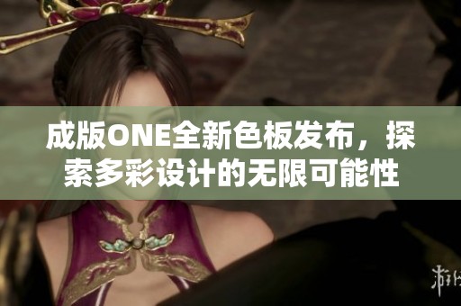 成版ONE全新色板发布，探索多彩设计的无限可能性