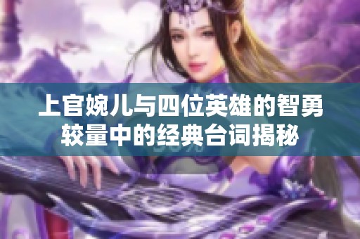 上官婉儿与四位英雄的智勇较量中的经典台词揭秘