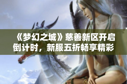 《梦幻之城》慈善新区开启倒计时，新服五折畅享精彩游戏体验