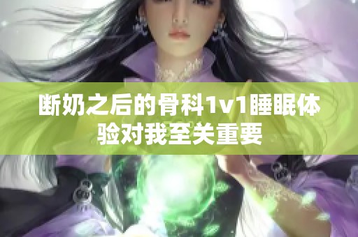 断奶之后的骨科1v1睡眠体验对我至关重要