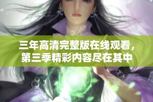 三年高清完整版在线观看，第三季精彩内容尽在其中