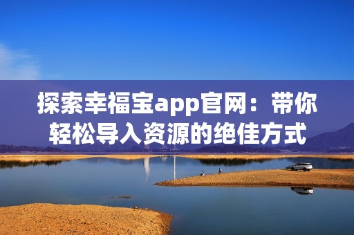 探索幸福宝app官网：带你轻松导入资源的绝佳方式