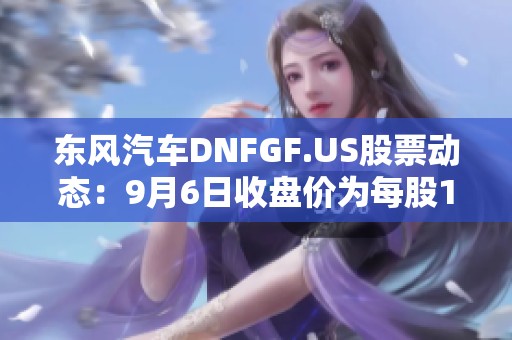 东风汽车DNFGF.US股票动态：9月6日收盘价为每股1.34美元