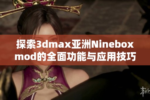 探索3dmax亚洲Nineboxmod的全面功能与应用技巧