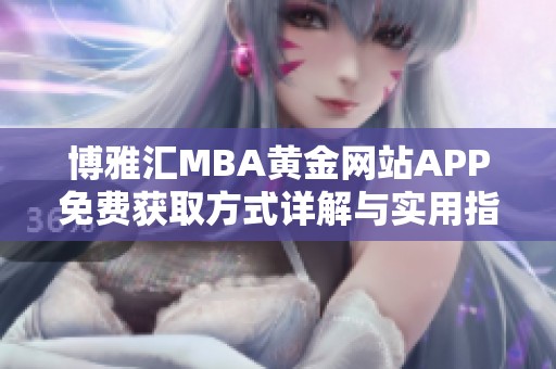 博雅汇MBA黄金网站APP免费获取方式详解与实用指南