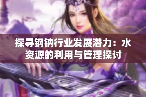 探寻钢钠行业发展潜力：水资源的利用与管理探讨