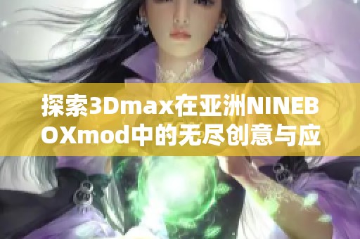 探索3Dmax在亚洲NINEBOXmod中的无尽创意与应用潜力