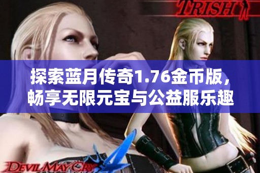 探索蓝月传奇1.76金币版，畅享无限元宝与公益服乐趣