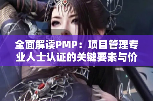 全面解读PMP：项目管理专业人士认证的关键要素与价值