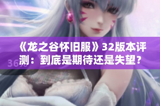 《龙之谷怀旧服》32版本评测：到底是期待还是失望？