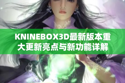 KNINEBOX3D最新版本重大更新亮点与新功能详解