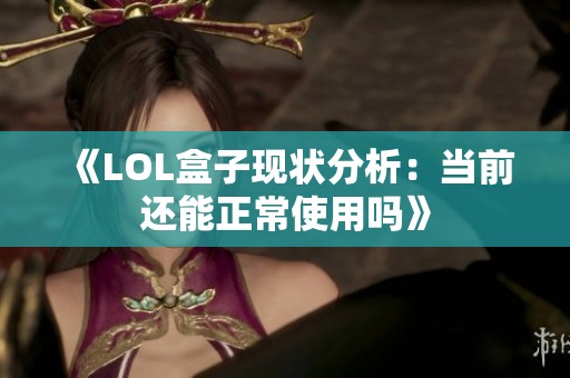 《LOL盒子现状分析：当前还能正常使用吗》