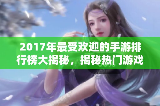 2017年最受欢迎的手游排行榜大揭秘，揭秘热门游戏趋势与玩法