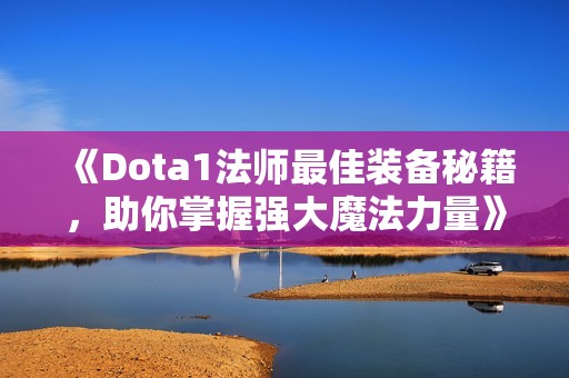 《Dota1法师最佳装备秘籍，助你掌握强大魔法力量》