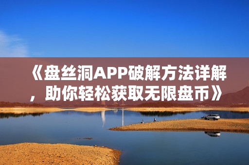 《盘丝洞APP破解方法详解，助你轻松获取无限盘币》