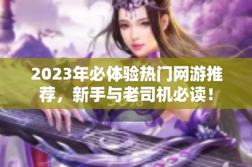 2023年必体验热门网游推荐，新手与老司机必读！