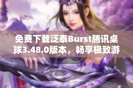 免费下载泛泰Burst腾讯桌球3.48.0版本，畅享极致游戏体验