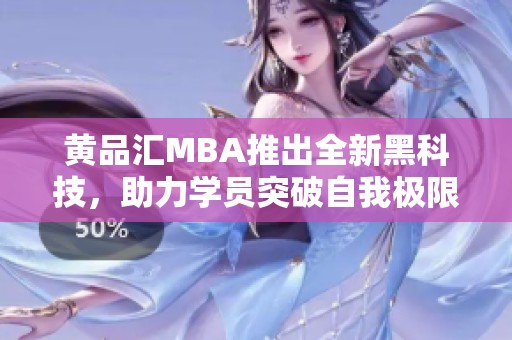 黄品汇MBA推出全新黑科技，助力学员突破自我极限