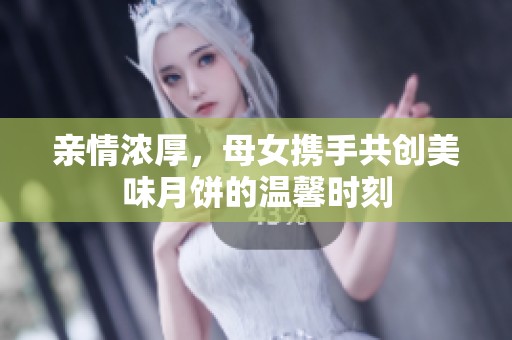 亲情浓厚，母女携手共创美味月饼的温馨时刻