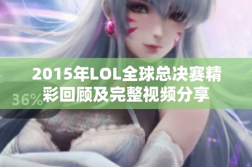 2015年LOL全球总决赛精彩回顾及完整视频分享