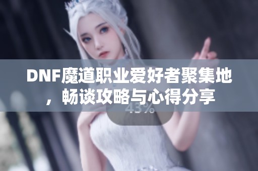 DNF魔道职业爱好者聚集地，畅谈攻略与心得分享