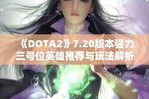 《DOTA2》7.20版本强力三号位英雄推荐与玩法解析