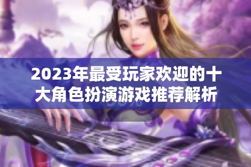 2023年最受玩家欢迎的十大角色扮演游戏推荐解析